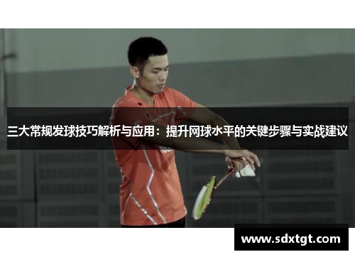 三大常规发球技巧解析与应用：提升网球水平的关键步骤与实战建议