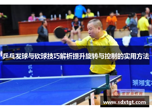 乒乓发球与砍球技巧解析提升旋转与控制的实用方法