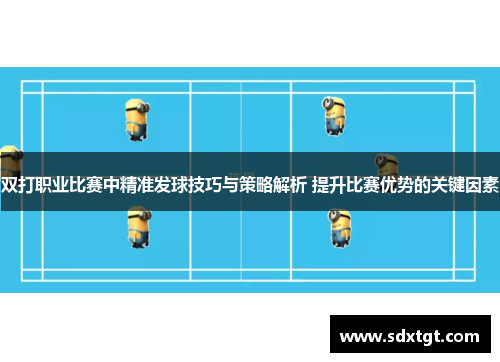 双打职业比赛中精准发球技巧与策略解析 提升比赛优势的关键因素