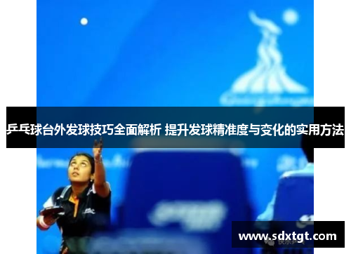 乒乓球台外发球技巧全面解析 提升发球精准度与变化的实用方法