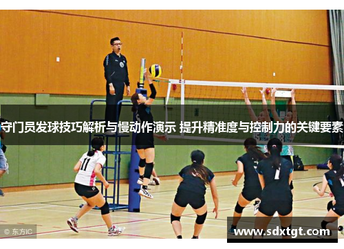 守门员发球技巧解析与慢动作演示 提升精准度与控制力的关键要素