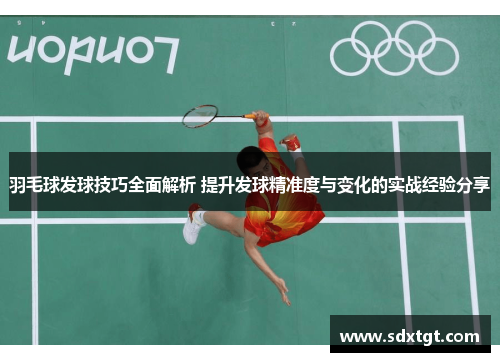 羽毛球发球技巧全面解析 提升发球精准度与变化的实战经验分享