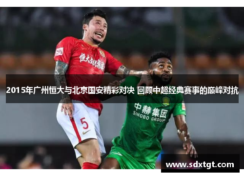 2015年广州恒大与北京国安精彩对决 回顾中超经典赛事的巅峰对抗