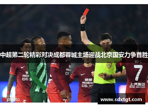 中超第二轮精彩对决成都蓉城主场迎战北京国安力争首胜