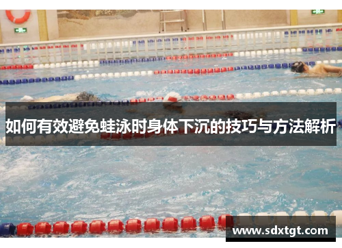 如何有效避免蛙泳时身体下沉的技巧与方法解析