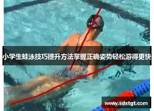 小学生蛙泳技巧提升方法掌握正确姿势轻松游得更快
